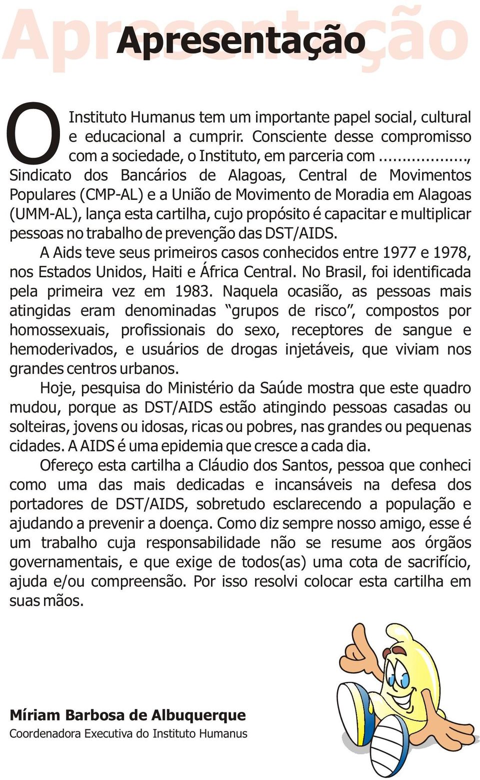 pessoas no trabalho de prevenção das DST/AIDS. A Aids teve seus primeiros casos conhecidos entre 1977 e 1978, nos Estados Unidos, Haiti e África Central.