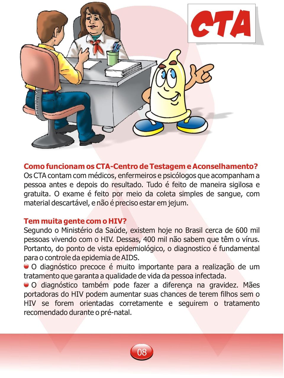 Segundo o Ministério da Saúde, existem hoje no Brasil cerca de 600 mil pessoas vivendo com o HIV. Dessas, 400 mil não sabem que têm o vírus.