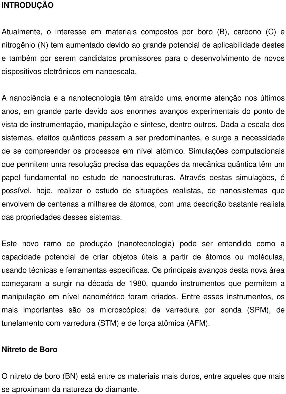 A nanociência e a nanotecnologia têm atraído uma enorme atenção nos últimos anos, em grande parte devido aos enormes avanços experimentais do ponto de vista de instrumentação, manipulação e síntese,