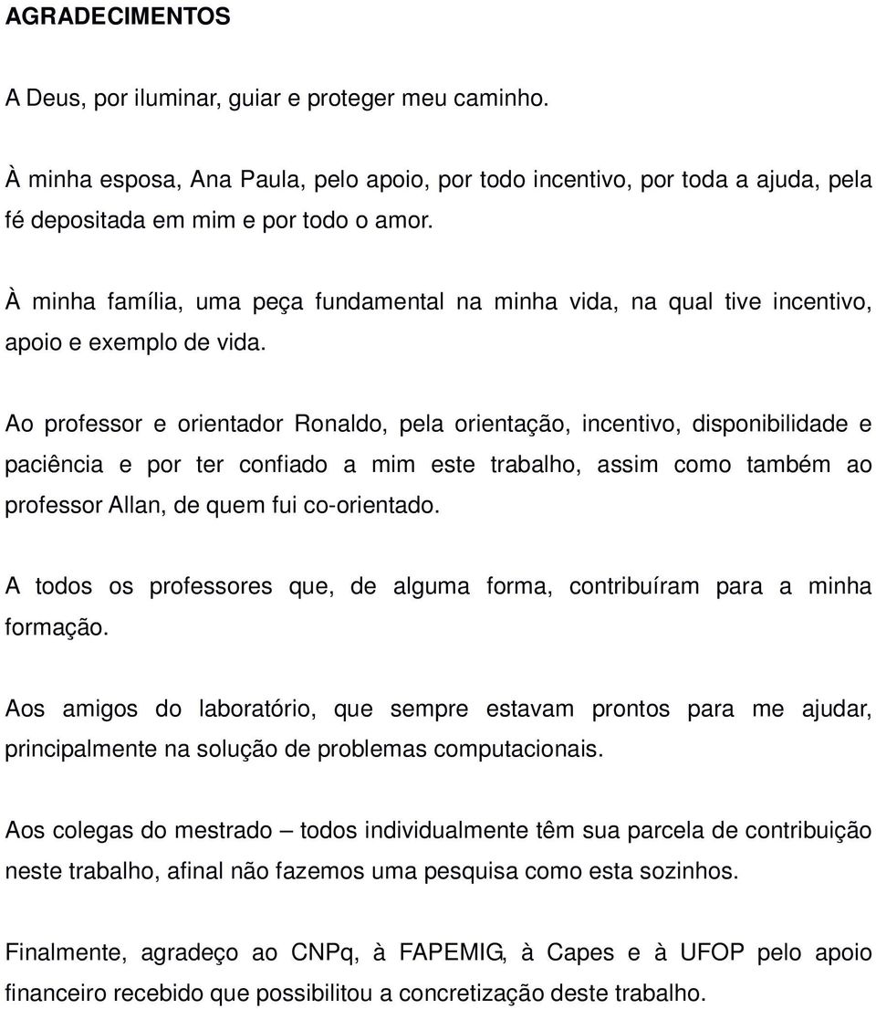 Ao professor e orientador Ronaldo, pela orientação, incentivo, disponibilidade e paciência e por ter confiado a mim este trabalho, assim como também ao professor Allan, de quem fui co-orientado.