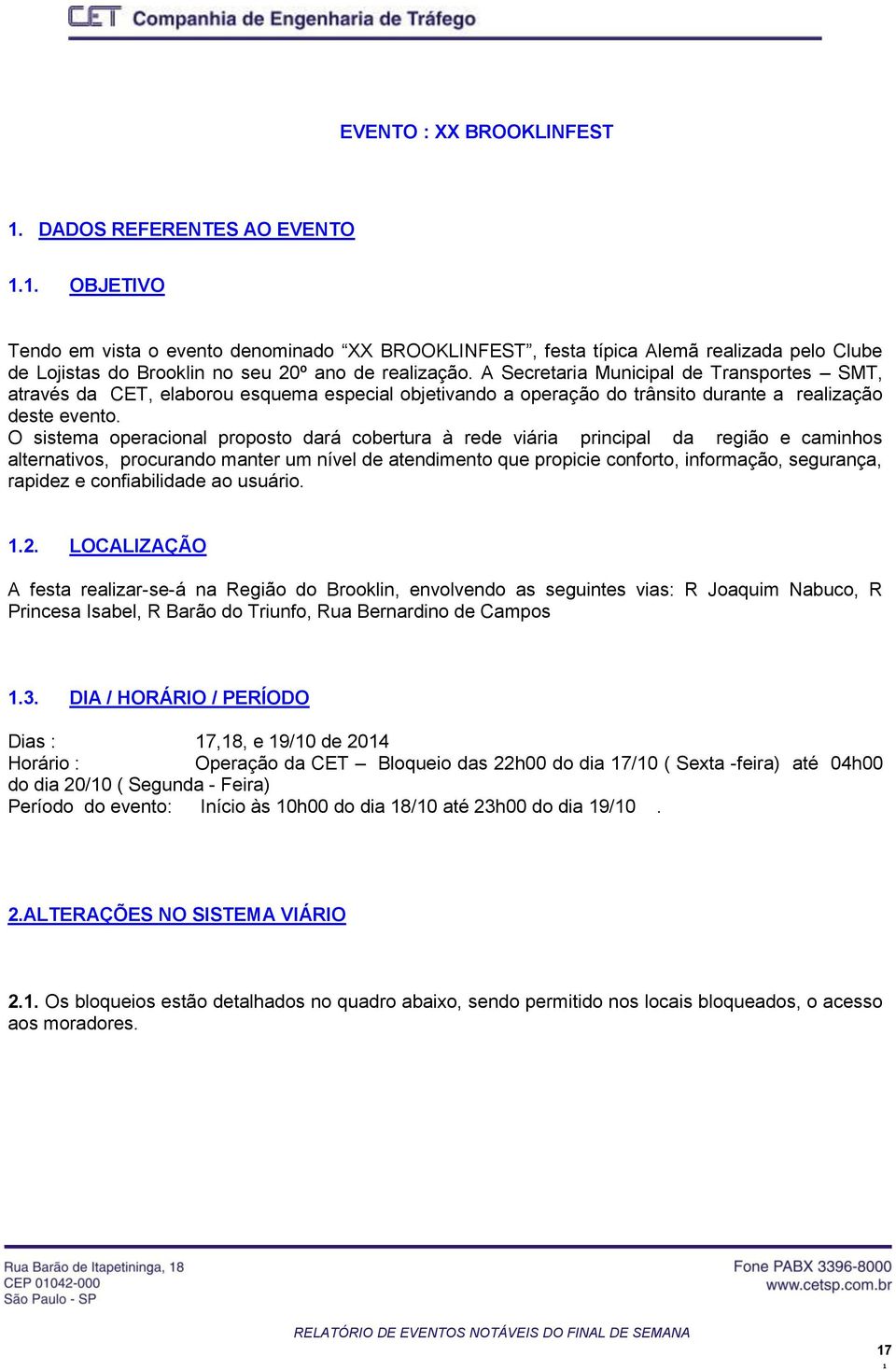 A Secretaria Municipal de Transportes SMT, através da CET, elaborou esquema especial objetivando a operação do trânsito durante a realização deste evento.