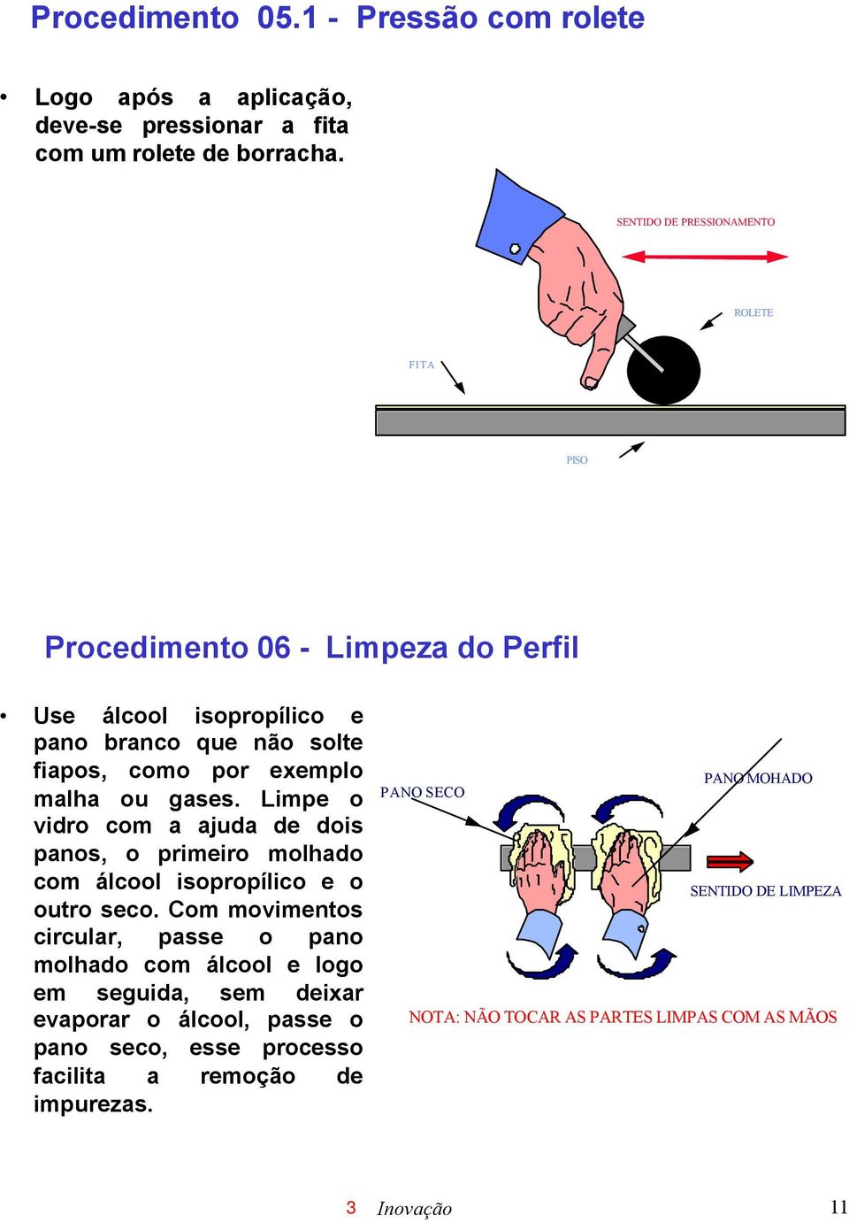 gases. Limpe o vidro com a ajuda de dois panos, o primeiro molhado com álcool isopropílico e o outro seco.