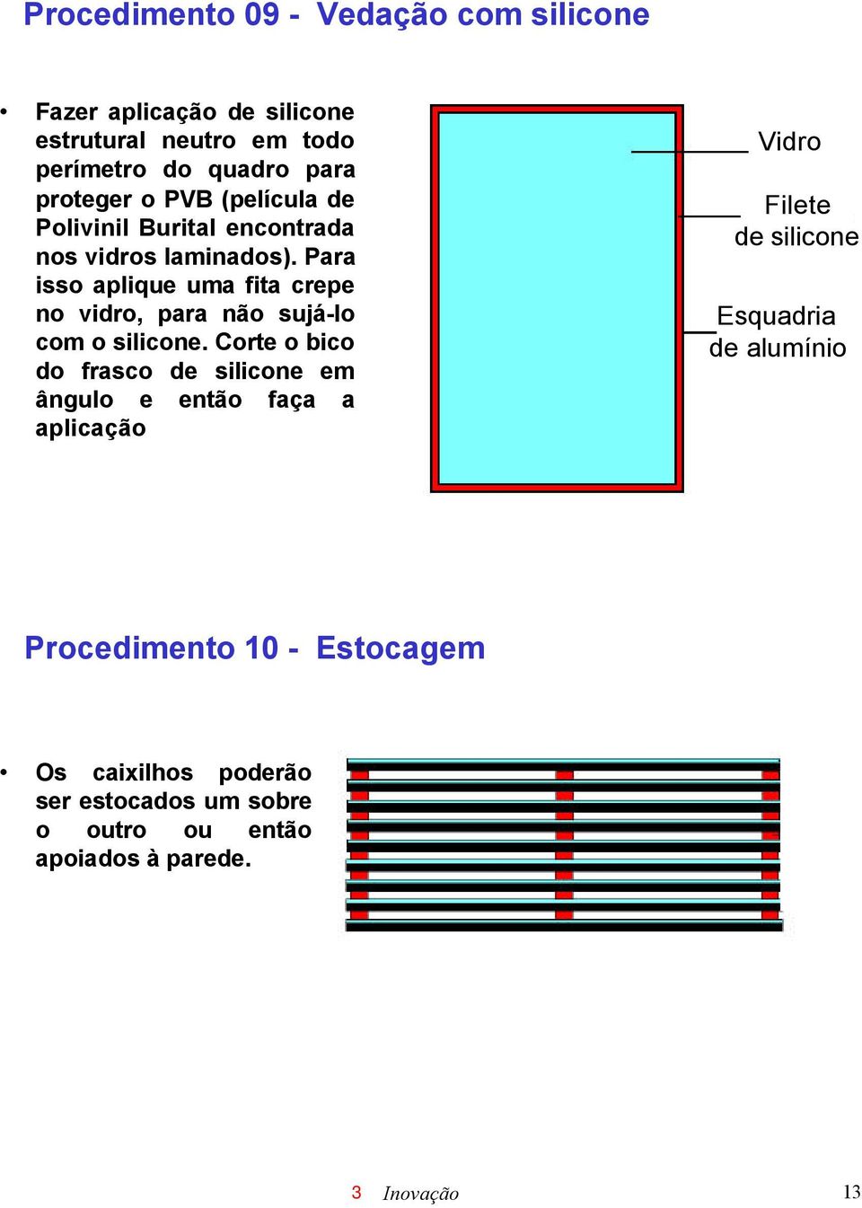 Para isso aplique uma fita crepe no vidro, para não sujá-lo com o silicone.