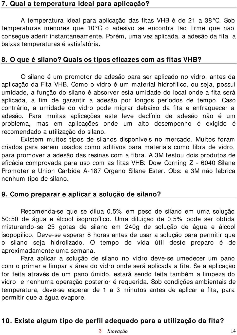 O que é silano? Quais os tipos eficazes com as fitas VHB? O silano é um promotor de adesão para ser aplicado no vidro, antes da aplicação da Fita VHB.