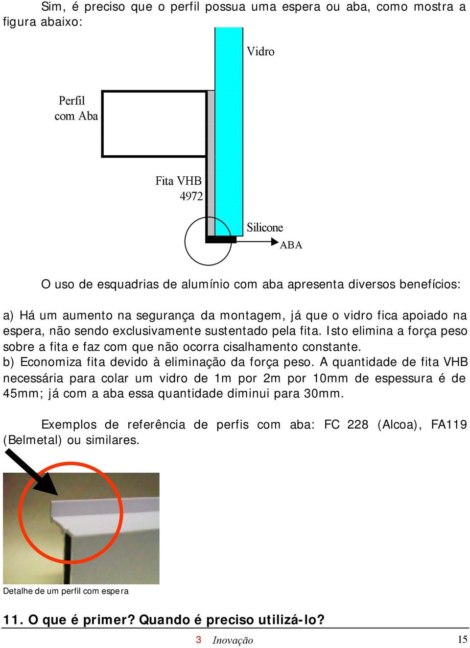 Isto elimina a força peso sobre a fita e faz com que não ocorra cisalhamento constante. b) Economiza fita devido à eliminação da força peso.