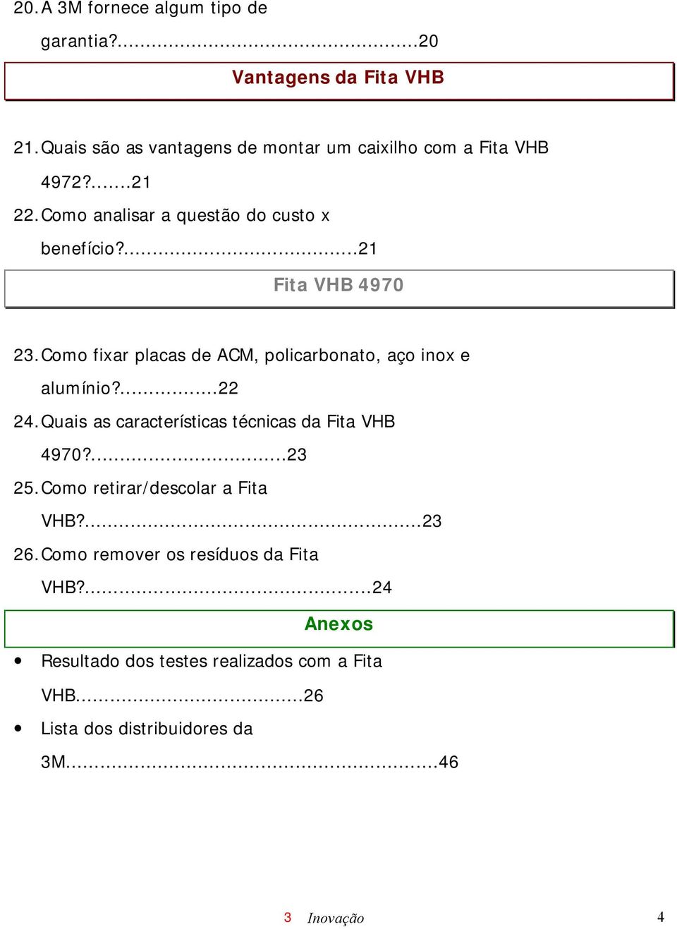 ...21 Fita VHB 4970 23. Como fixar placas de ACM, policarbonato, aço inox e alumínio?...22 24.