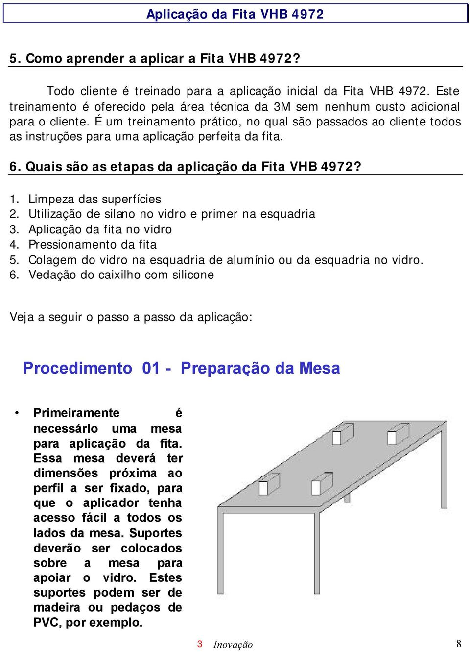 É um treinamento prático, no qual são passados ao cliente todos as instruções para uma aplicação perfeita da fita. 6. Quais são as etapas da aplicação da Fita VHB 4972? 1. Limpeza das superfícies 2.