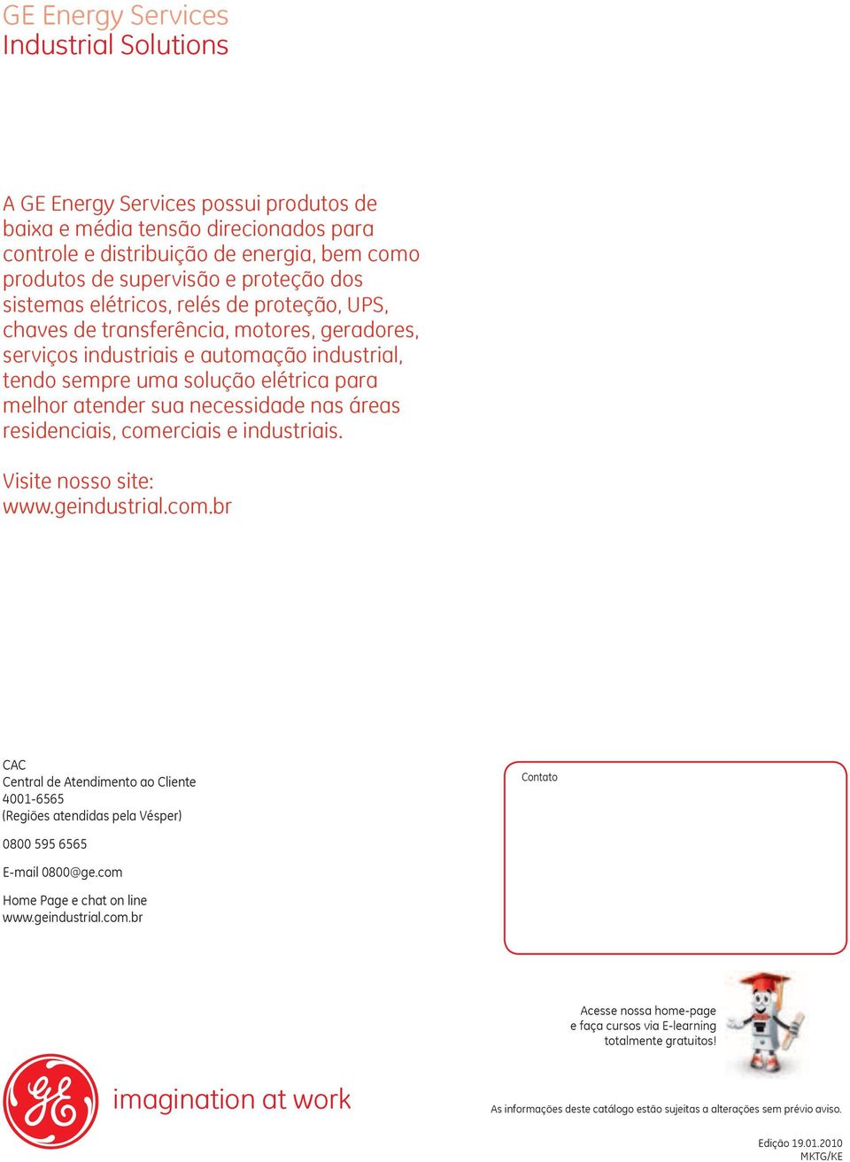 necessidade nas áreas residenciais, comerciais e industriais. Visite nosso site: www.geindustrial.com.br CAC Central de Atendimento ao Cliente 4001-6565 (Regiões atendidas pela Vésper) Contato 0800 595 6565 E-mail 0800@ge.