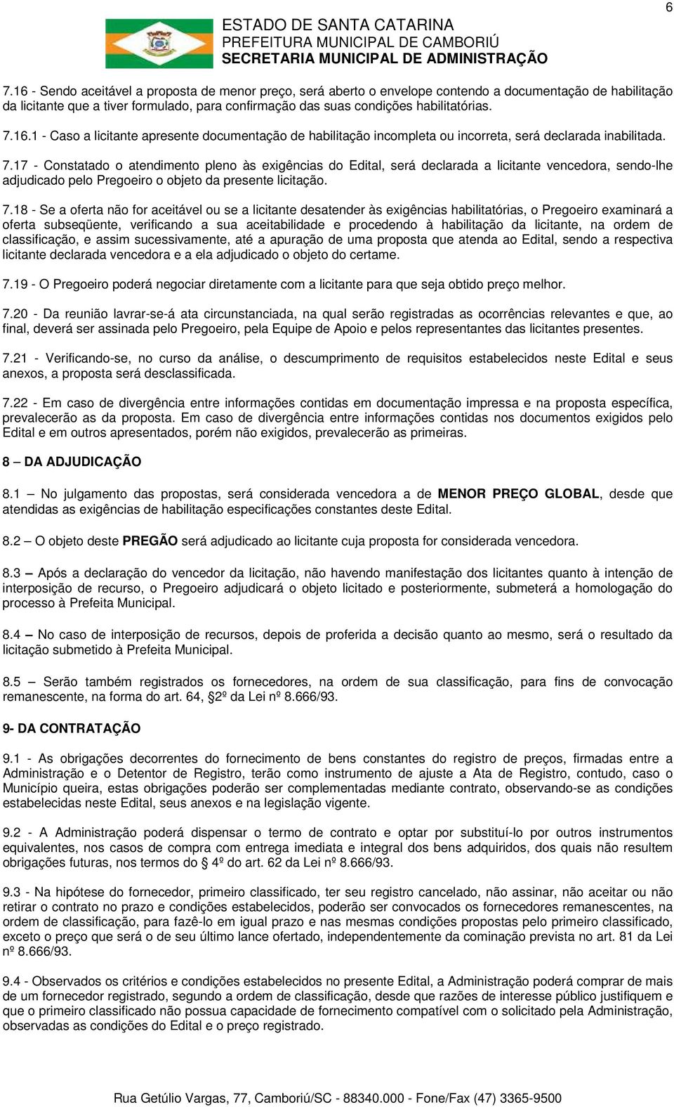 7.18 - Se a oferta não for aceitável ou se a licitante desatender às exigências habilitatórias, o Pregoeiro examinará a oferta subseqüente, verificando a sua aceitabilidade e procedendo à habilitação