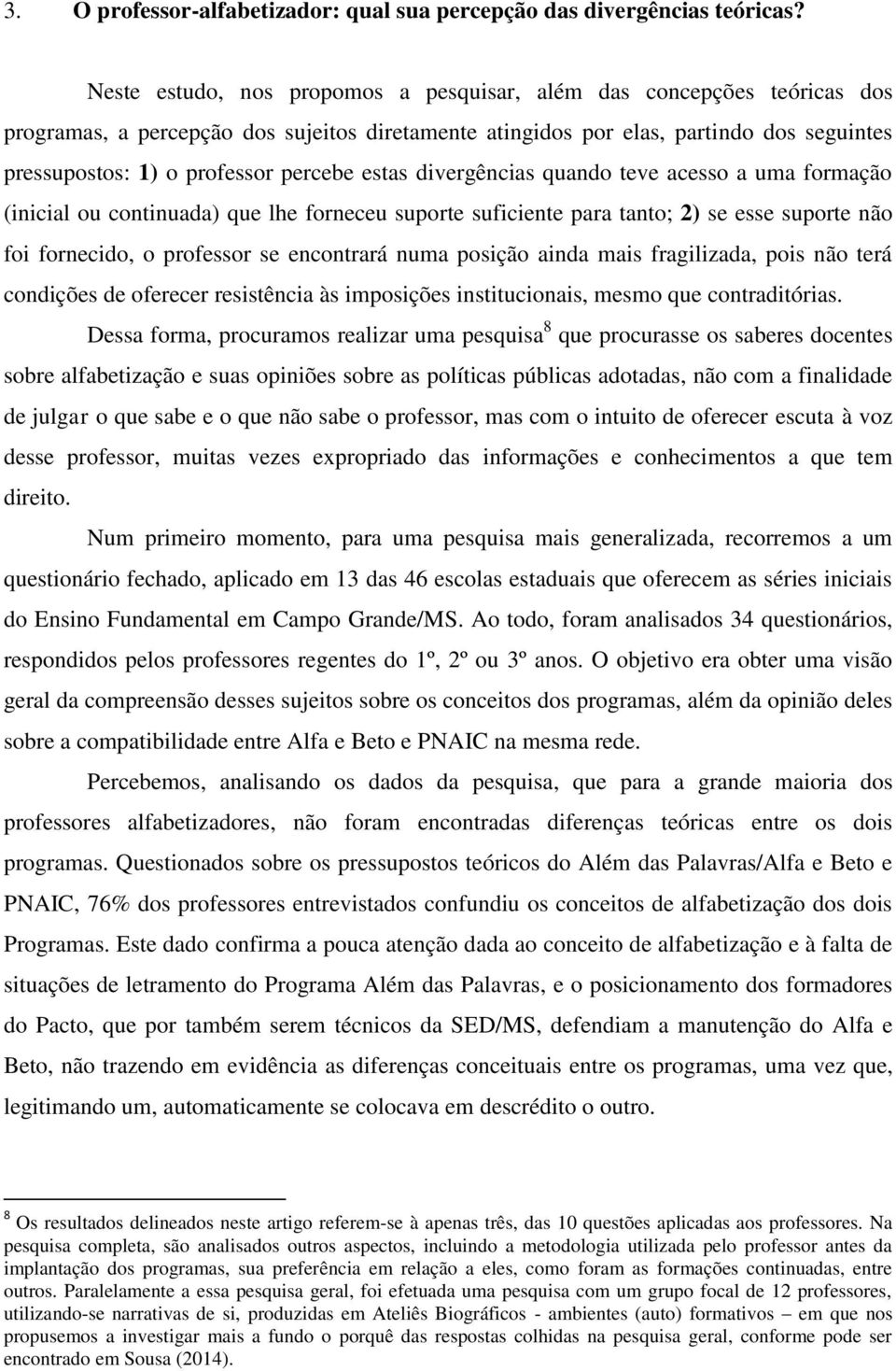 percebe estas divergências quando teve acesso a uma formação (inicial ou continuada) que lhe forneceu suporte suficiente para tanto; 2) se esse suporte não foi fornecido, o professor se encontrará