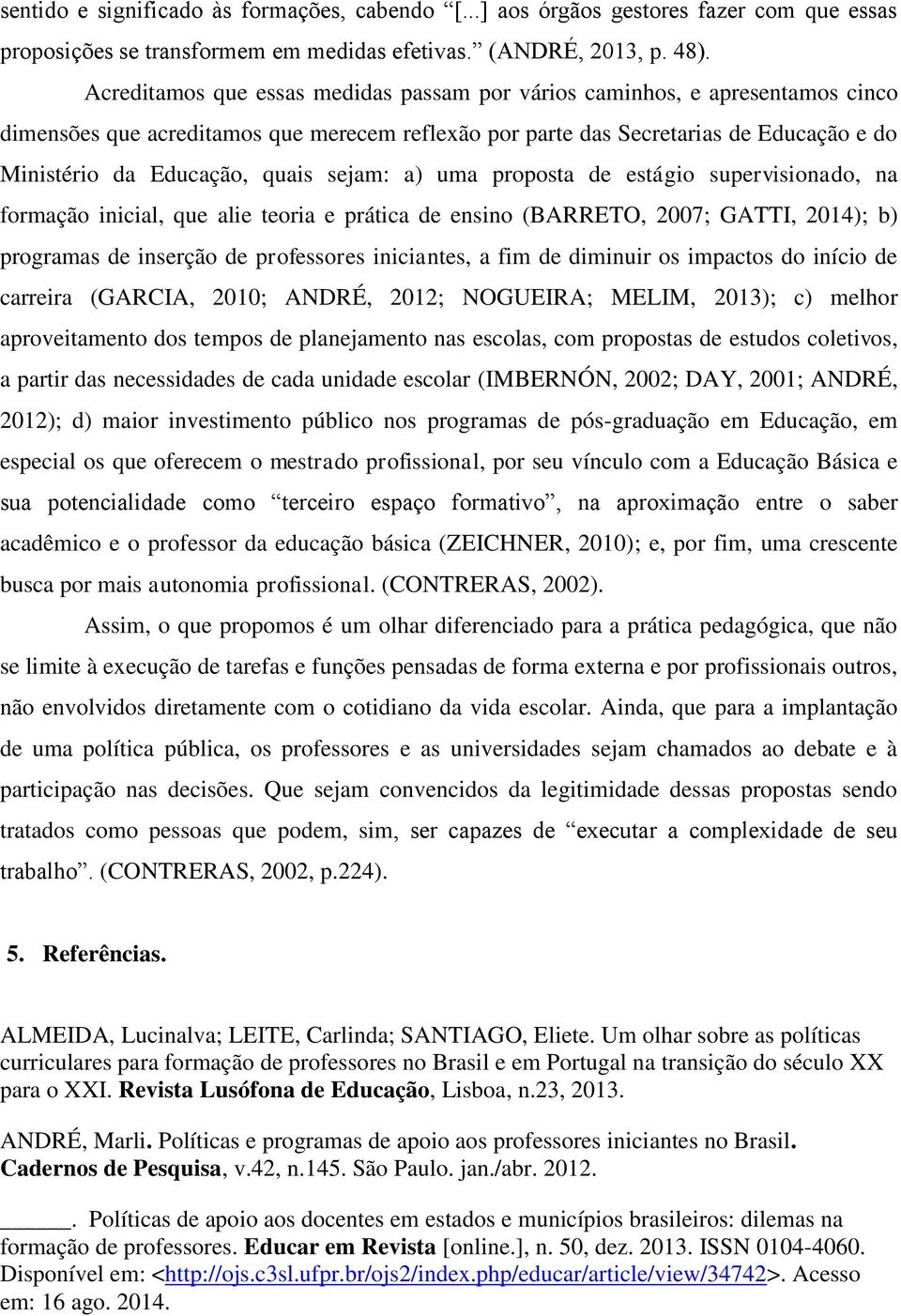 sejam: a) uma proposta de estágio supervisionado, na formação inicial, que alie teoria e prática de ensino (BARRETO, 2007; GATTI, 2014); b) programas de inserção de professores iniciantes, a fim de