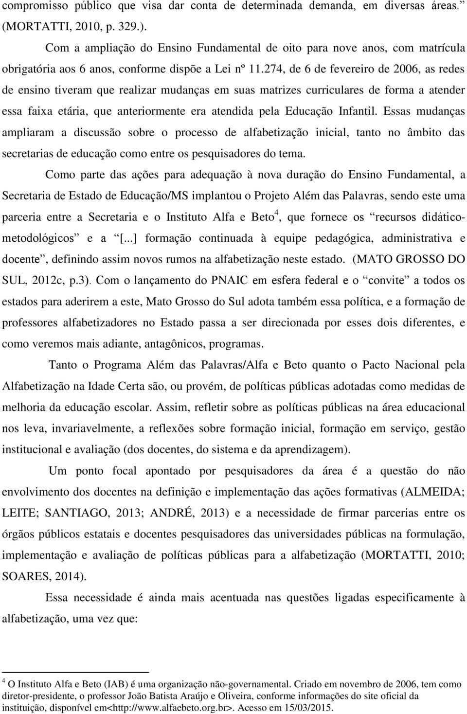 274, de 6 de fevereiro de 2006, as redes de ensino tiveram que realizar mudanças em suas matrizes curriculares de forma a atender essa faixa etária, que anteriormente era atendida pela Educação