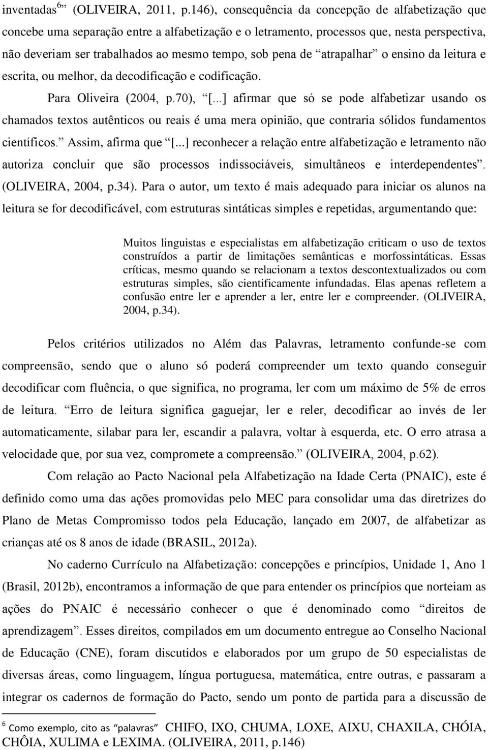 pena de atrapalhar o ensino da leitura e escrita, ou melhor, da decodificação e codificação. Para Oliveira (2004, p.70), [.