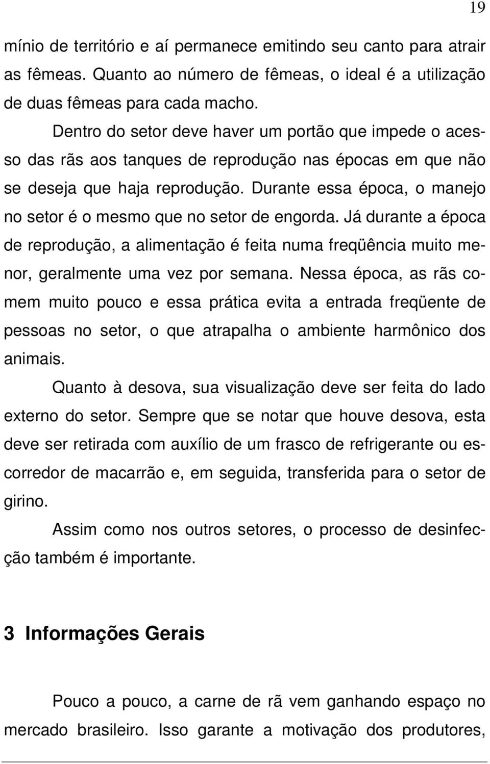 Durante essa época, o manejo no setor é o mesmo que no setor de engorda. Já durante a época de reprodução, a alimentação é feita numa freqüência muito menor, geralmente uma vez por semana.