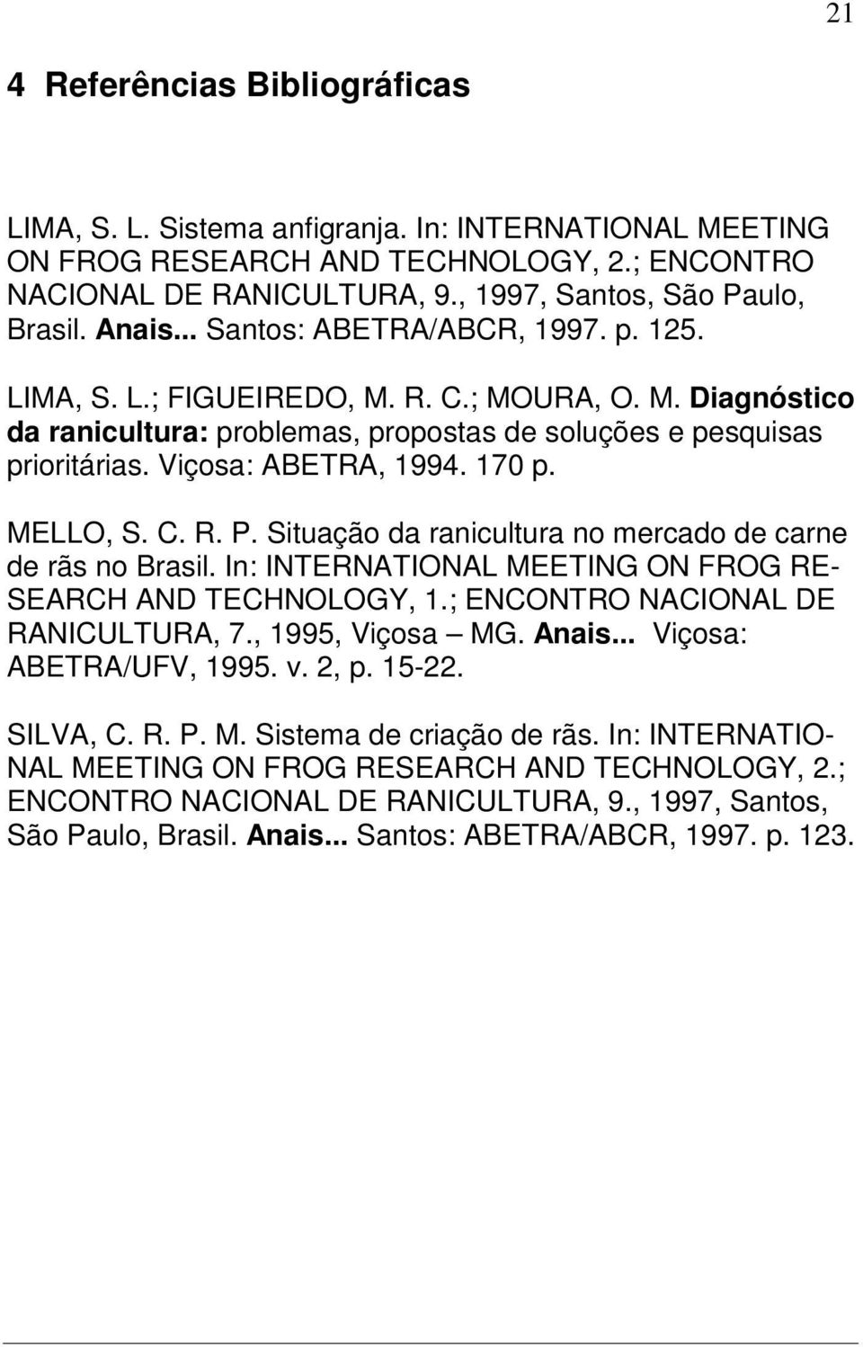 170 p. MELLO, S. C. R. P. Situação da ranicultura no mercado de carne de rãs no Brasil. In: INTERNATIONAL MEETING ON FROG RE- SEARCH AND TECHNOLOGY, 1.; ENCONTRO NACIONAL DE RANICULTURA, 7.