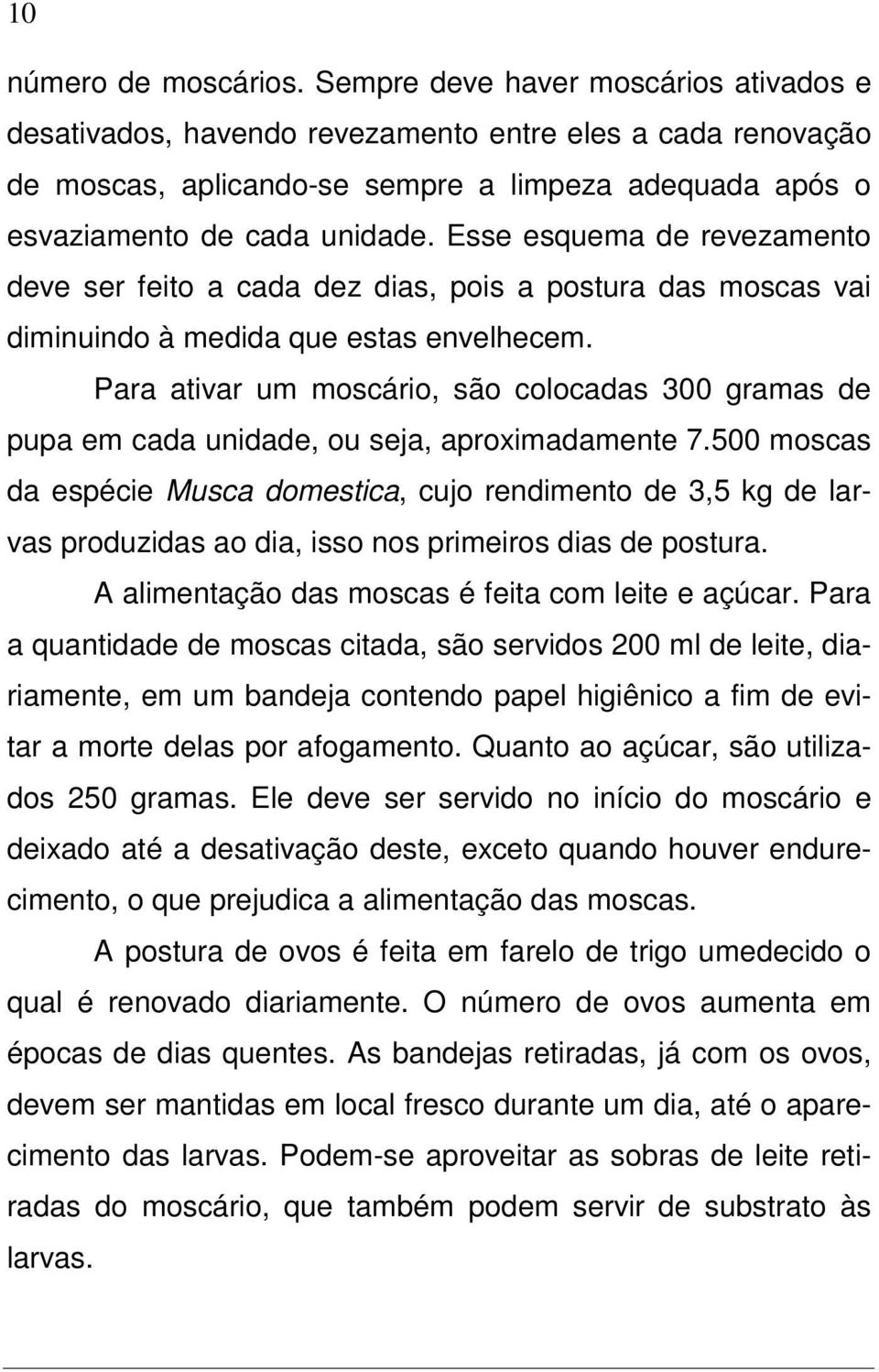 Esse esquema de revezamento deve ser feito a cada dez dias, pois a postura das moscas vai diminuindo à medida que estas envelhecem.