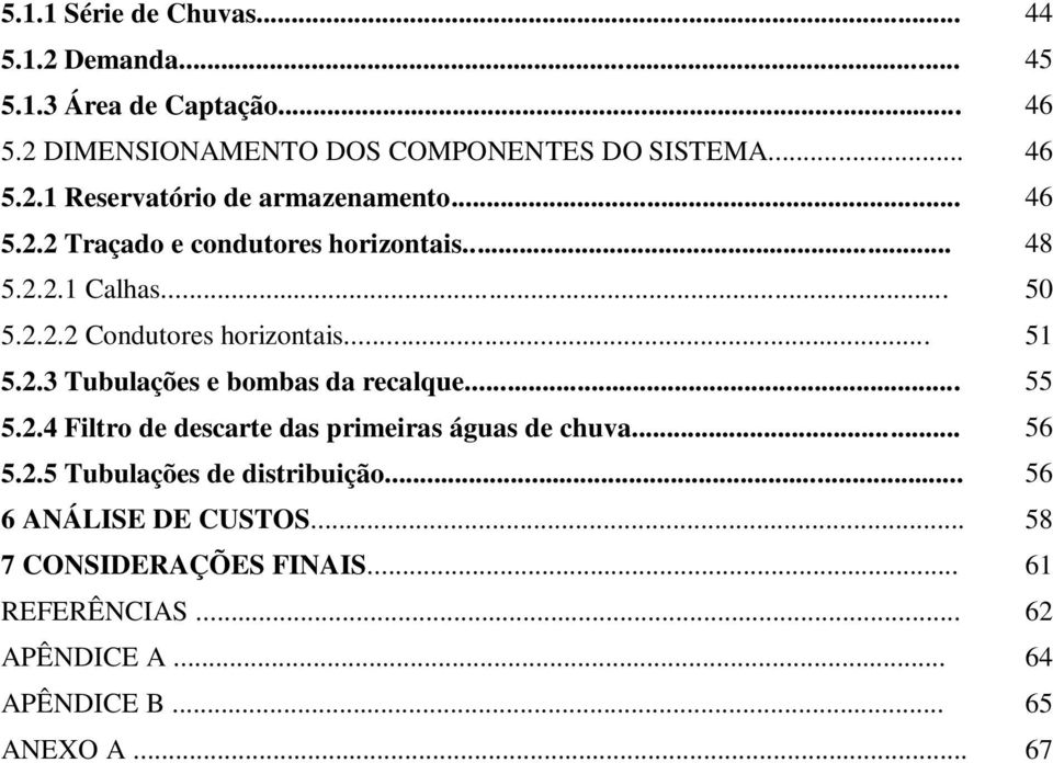 .. 55 5.2.4 Filtro de descarte das primeiras águas de chuva... 56 5.2.5 Tubulações de distribuição... 56 6 ANÁLISE DE CUSTOS.