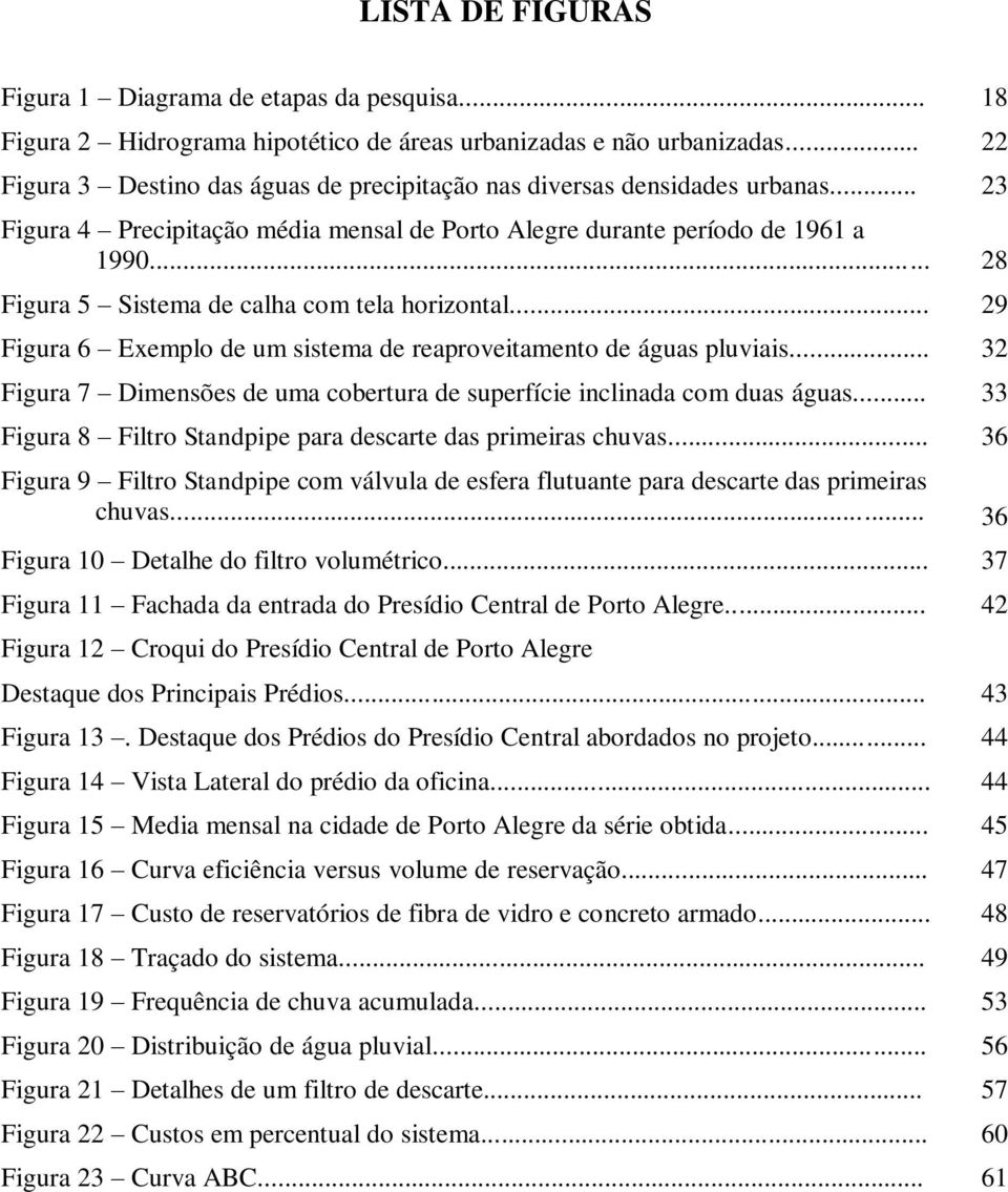 .. 28 Figura 5 Sistema de calha com tela horizontal... 29 Figura 6 Exemplo de um sistema de reaproveitamento de águas pluviais.