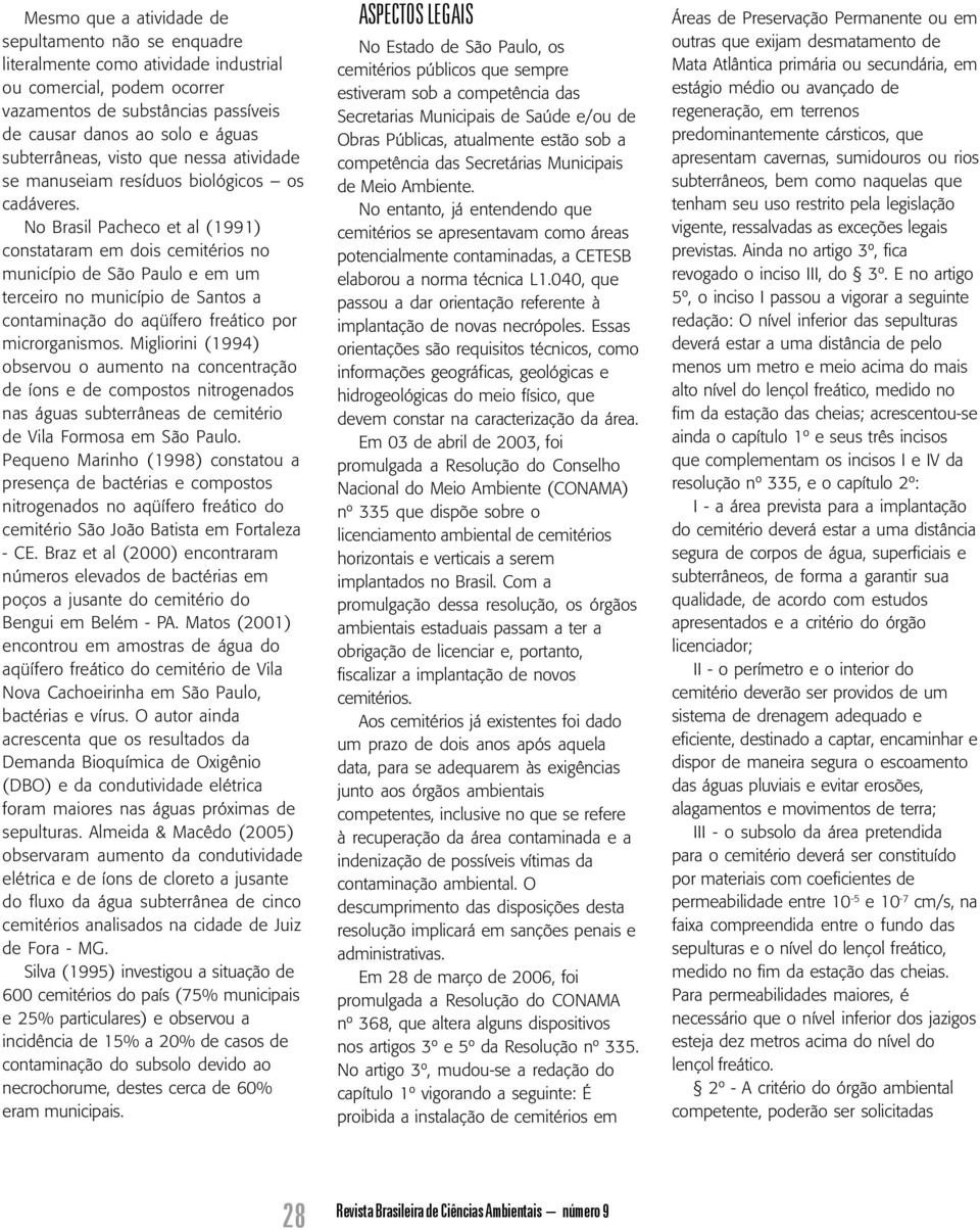 No Brasil Pacheco et al (1991) constataram em dois cemitérios no município de São Paulo e em um terceiro no município de Santos a contaminação do aqüífero freático por microrganismos.