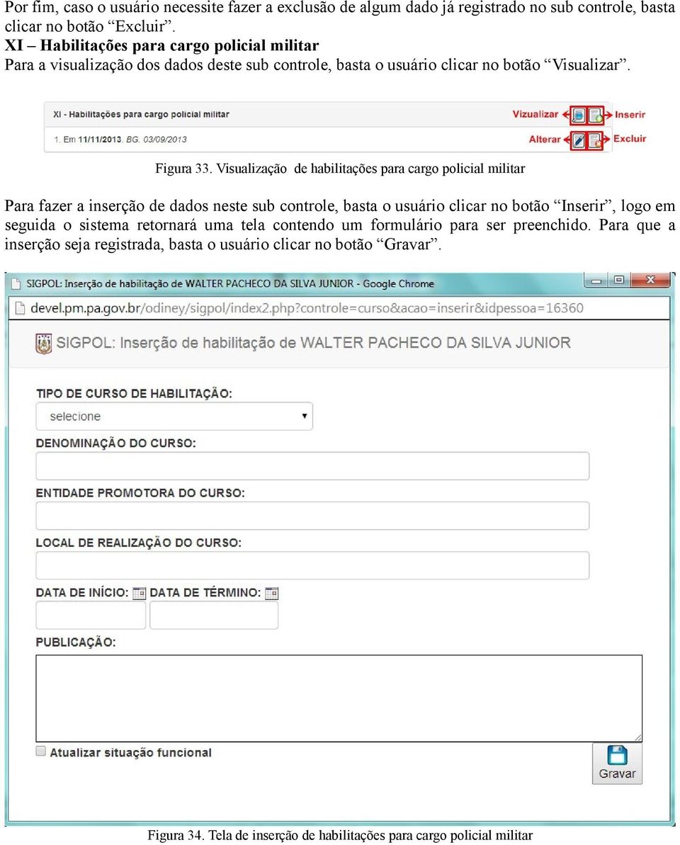 Visualização de habilitações para cargo policial militar Para fazer a inserção de dados neste sub controle, basta o usuário clicar no botão Inserir, logo em seguida