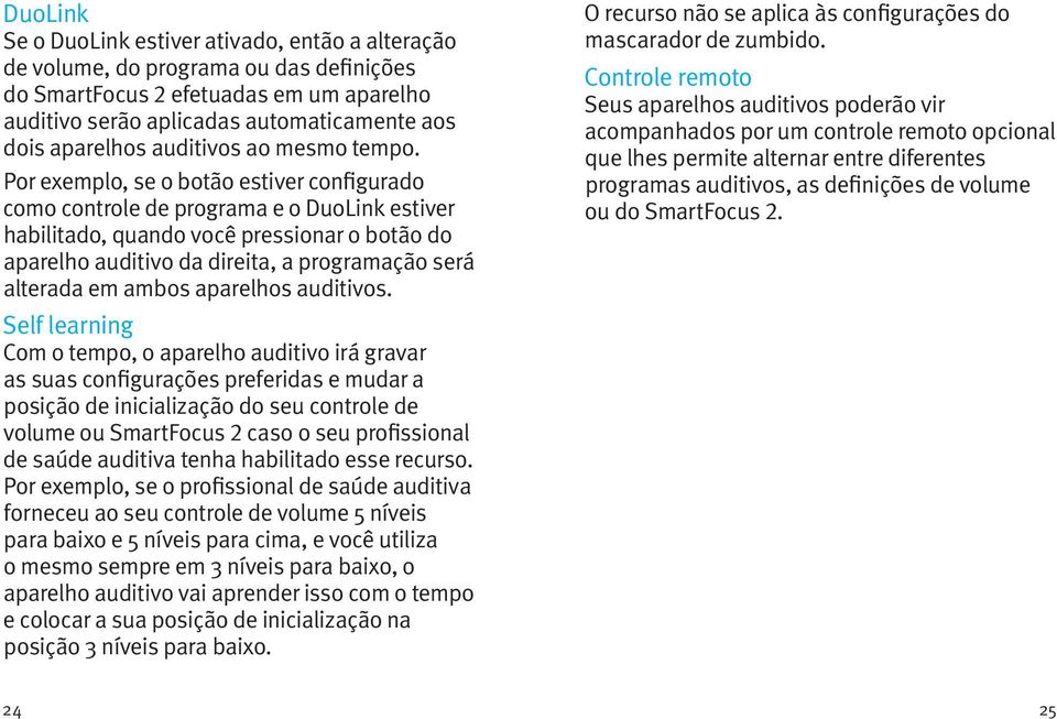 Por exemplo, se o botão estiver configurado como controle de programa e o DuoLink estiver habilitado, quando você pressionar o botão do aparelho auditivo da direita, a programação será alterada em