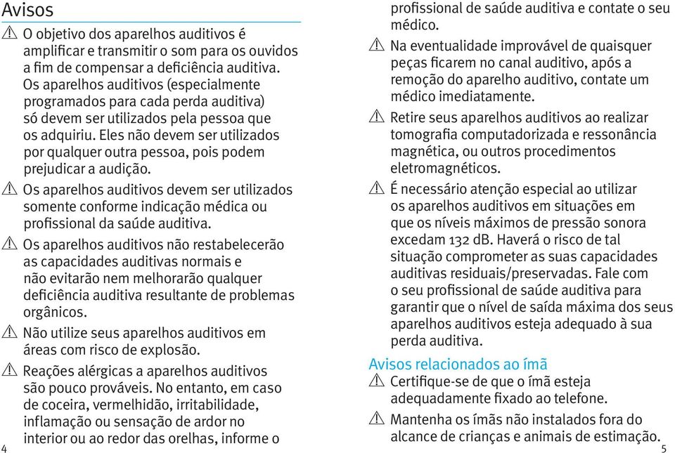 Eles não devem ser utilizados por qualquer outra pessoa, pois podem prejudicar a audição.