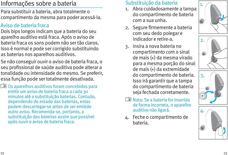 Isso é normal e pode ser corrigido substituindo as baterias nos aparelhos auditivos.