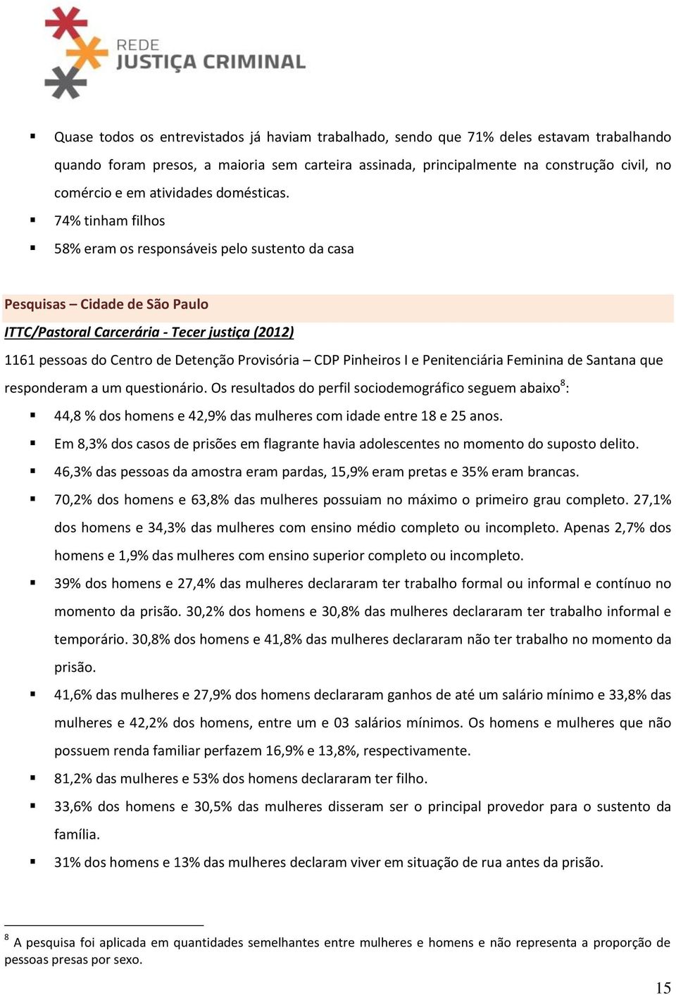 74% tinham filhos 58% eram os responsáveis pelo sustento da casa Pesquisas Cidade de São Paulo ITTC/Pastoral Carcerária - Tecer justiça (2012) 1161 pessoas do Centro de Detenção Provisória CDP