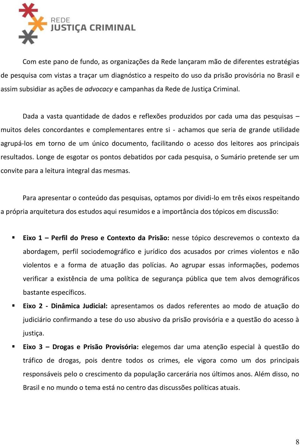 Dada a vasta quantidade de dados e reflexões produzidos por cada uma das pesquisas muitos deles concordantes e complementares entre si - achamos que seria de grande utilidade agrupá-los em torno de