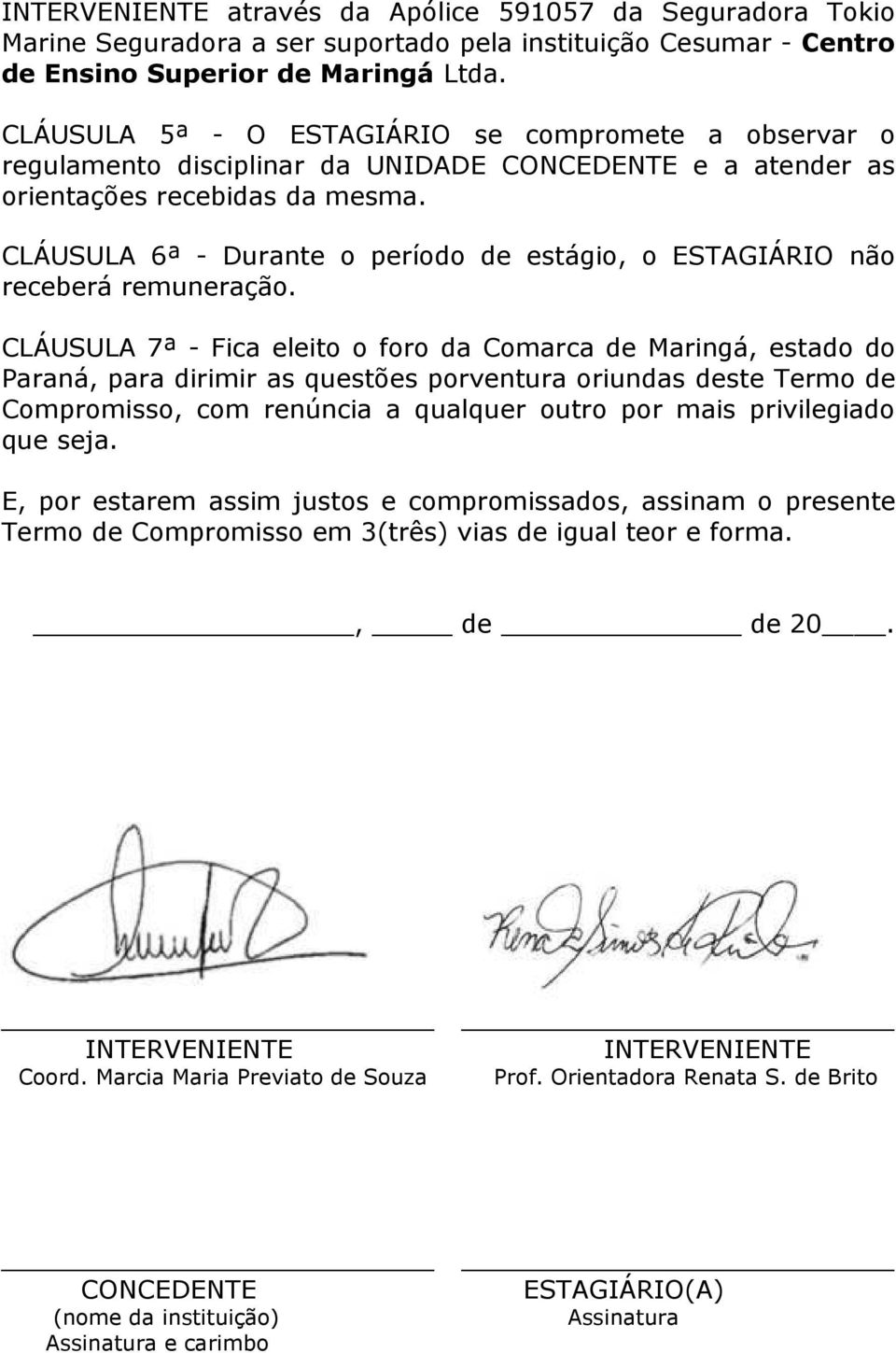 CLÁUSULA 6ª - Durante o período de estágio, o ESTAGIÁRIO não receberá remuneração.