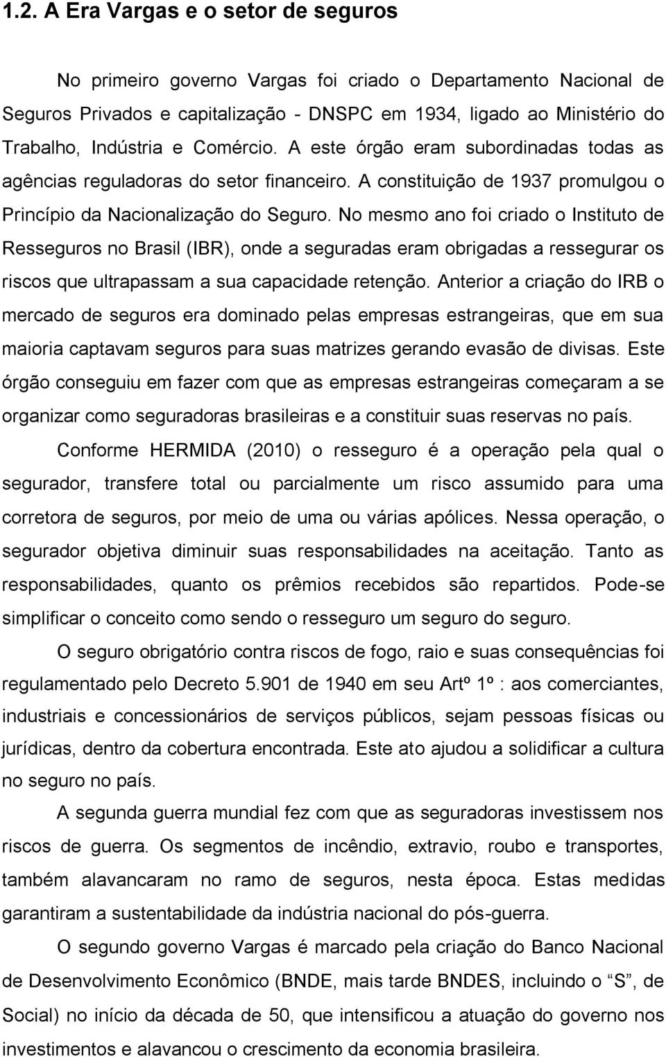 No mesmo ano foi criado o Instituto de Resseguros no Brasil (IBR), onde a seguradas eram obrigadas a ressegurar os riscos que ultrapassam a sua capacidade retenção.