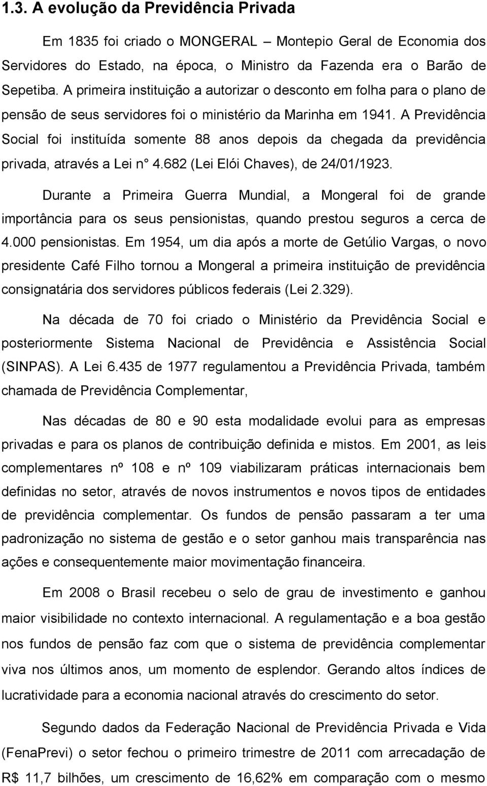 A Previdência Social foi instituída somente 88 anos depois da chegada da previdência privada, através a Lei n 4.682 (Lei Elói Chaves), de 24/01/1923.