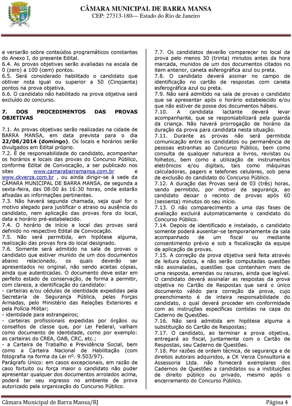 DOS PROCEDIMENTOS DAS PROVAS OBJETIVAS 7.1. As provas objetivas serão realizadas na cidade de BARRA MANSA, em data prevista para o dia 22/06/2014 (domingo).