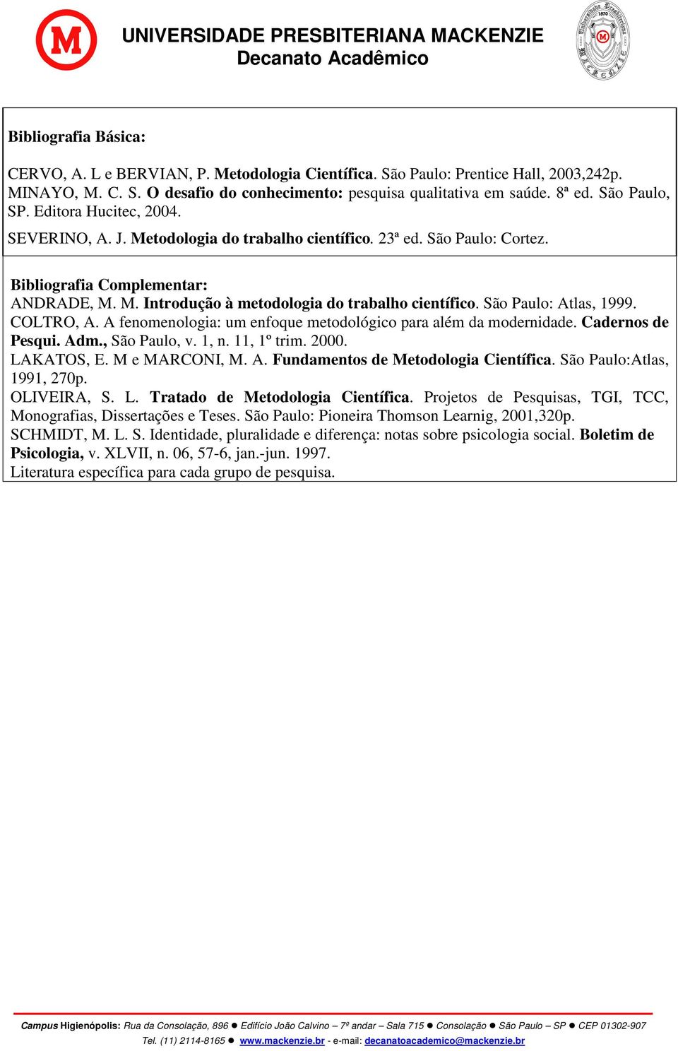 São Paulo: Atlas, 1999. COLTRO, A. A fenomenologia: um enfoque metodológico para além da modernidade. Cadernos de Pesqui. Adm., São Paulo, v. 1, n. 11, 1º trim. 2000. LAKATOS, E. M e MARCONI, M. A. Fundamentos de Metodologia Científica.