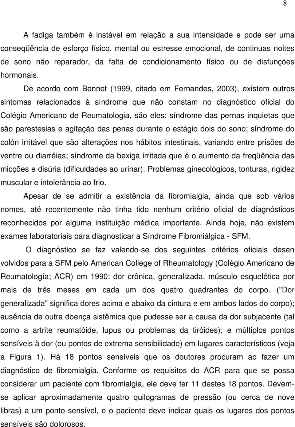 De acordo com Bennet (1999, citado em Fernandes, 2003), existem outros sintomas relacionados à síndrome que não constam no diagnóstico oficial do Colégio Americano de Reumatologia, são eles: síndrome