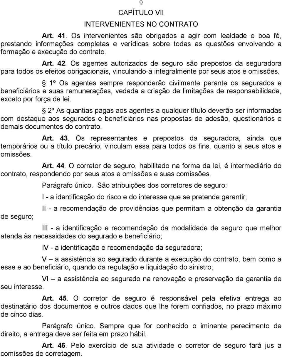 Os agentes autorizados de seguro são prepostos da seguradora para todos os efeitos obrigacionais, vinculando-a integralmente por seus atos e omissões.