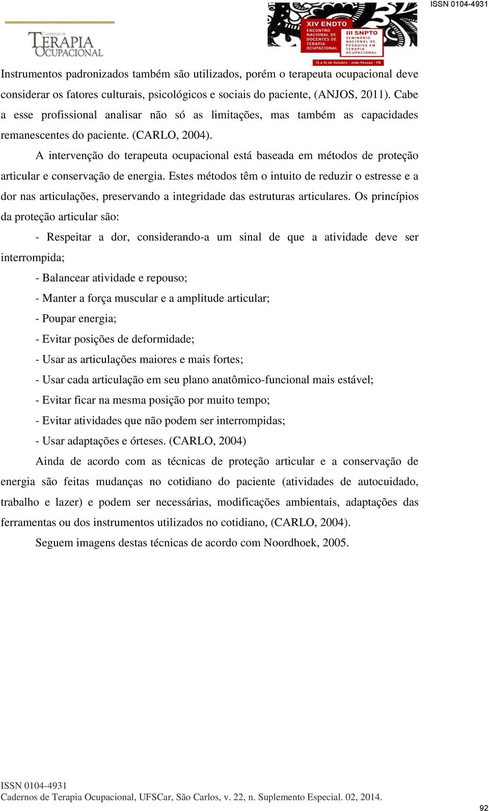 A intervenção do terapeuta ocupacional está baseada em métodos de proteção articular e conservação de energia.