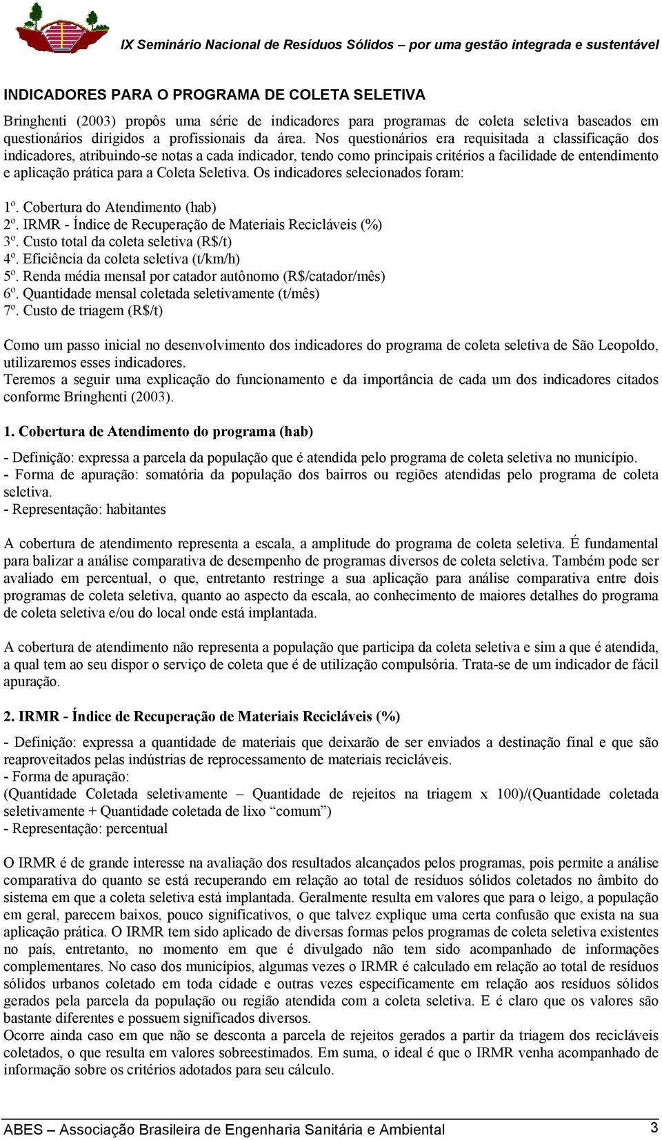 Seletiva. Os indicadores selecionados foram: 1º. Cobertura do Atendimento (hab) 2º. IRMR - Índice de Recuperação de Materiais Recicláveis (%) 3º. Custo total da coleta seletiva (R$/t) 4º.