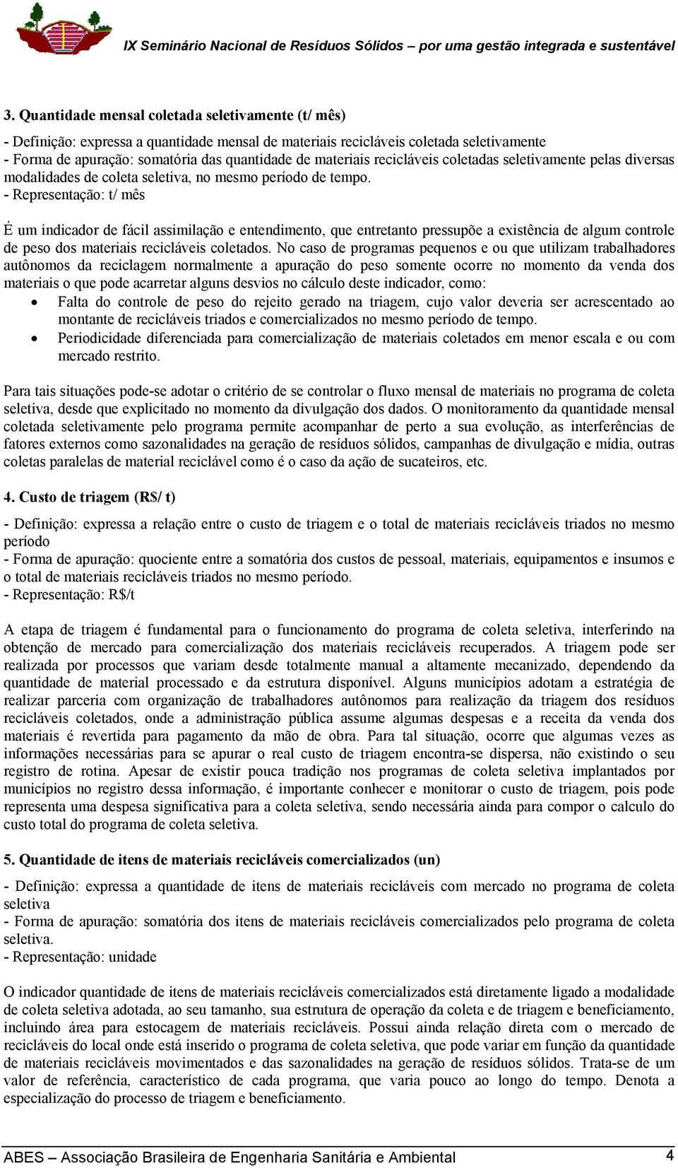 - Representação: t/ mês É um indicador de fácil assimilação e entendimento, que entretanto pressupõe a existência de algum controle de peso dos materiais recicláveis coletados.