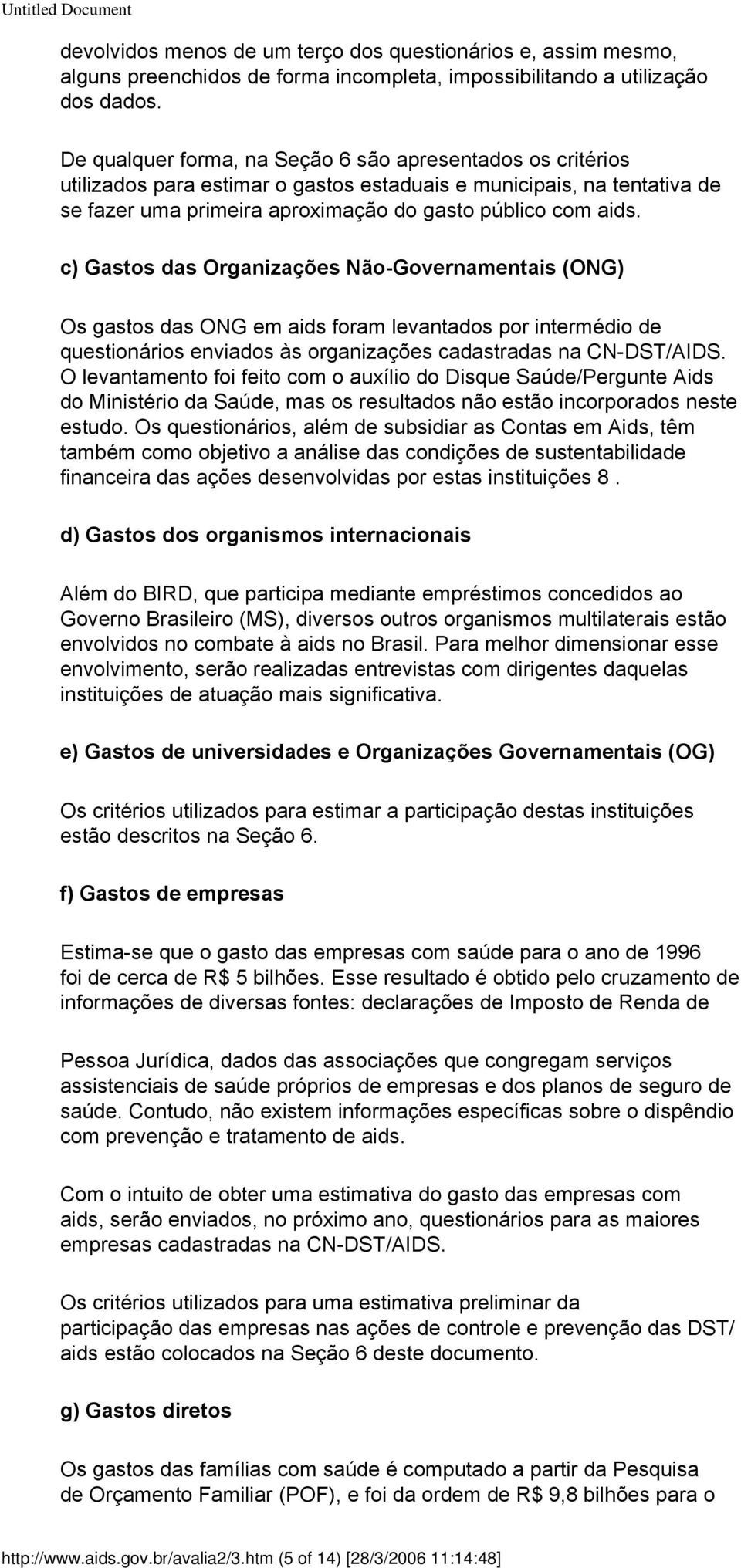 c) Gastos das Organizações Não-Governamentais (ONG) Os gastos das ONG em aids foram levantados por intermédio de questionários enviados às organizações cadastradas na CN-DST/AIDS.