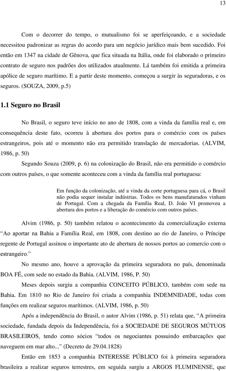 Lá também foi emitida a primeira apólice de seguro marítimo. E a partir deste momento, começou a surgir às seguradoras, e os seguros. (SOUZA, 2009, p.5) 1.