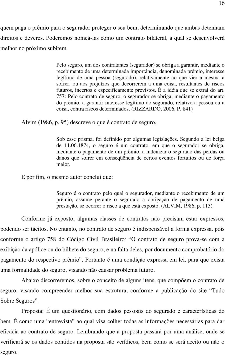 Pelo seguro, um dos contratantes (segurador) se obriga a garantir, mediante o recebimento de uma determinada importância, denominada prêmio, interesse legítimo de uma pessoa (segurado), relativamente