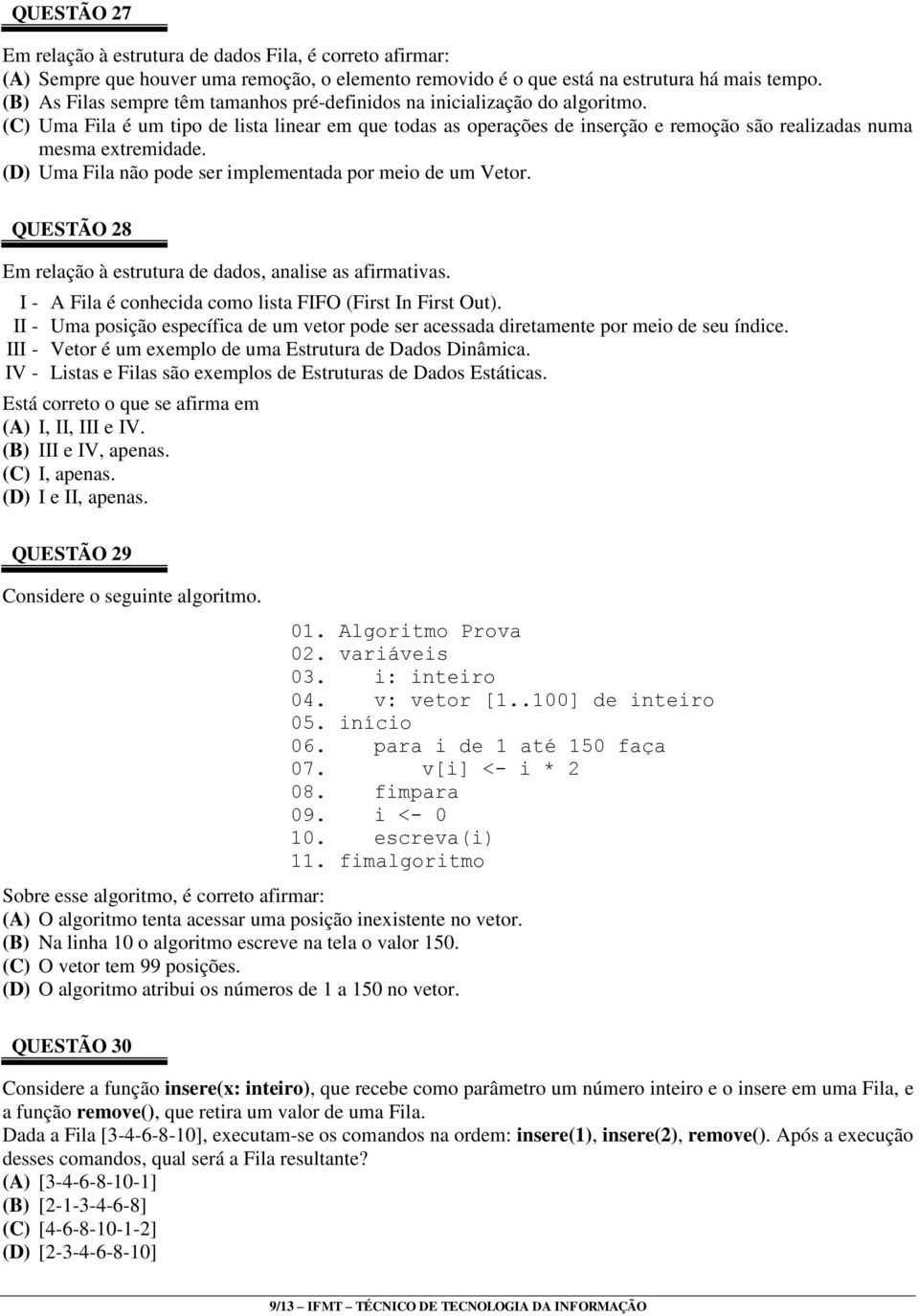 (C) Uma Fila é um tipo de lista linear em que todas as operações de inserção e remoção são realizadas numa mesma extremidade. (D) Uma Fila não pode ser implementada por meio de um Vetor.