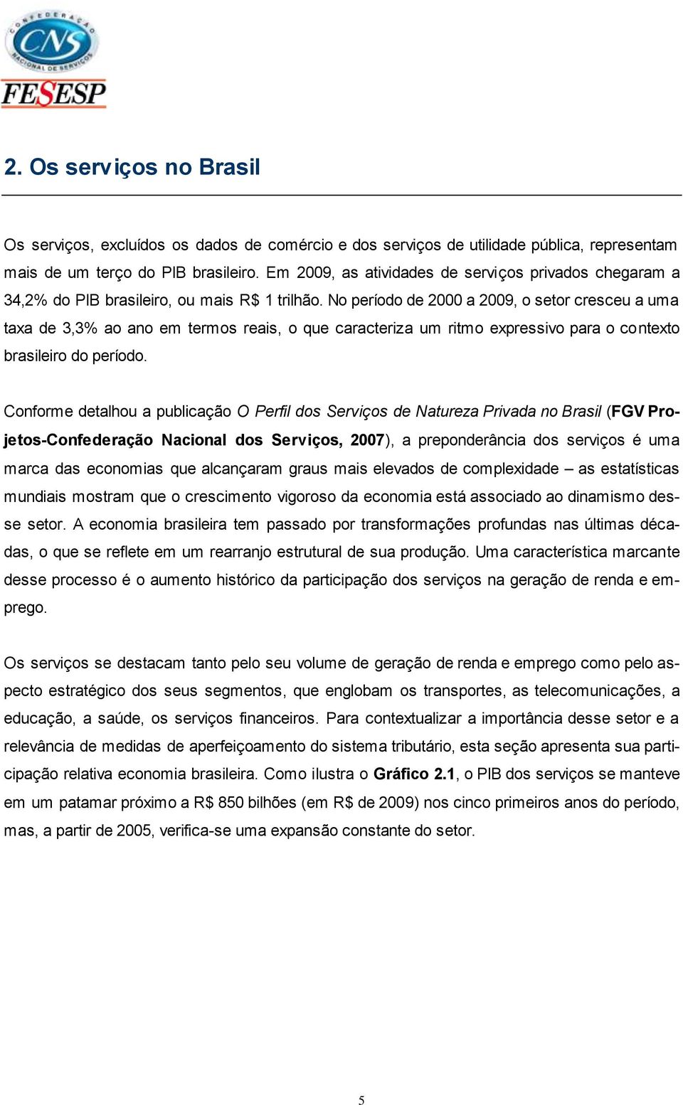 No período de 2000 a 2009, o setor cresceu a uma taxa de 3,3% ao ano em termos reais, o que caracteriza um ritmo expressivo para o contexto brasileiro do período.