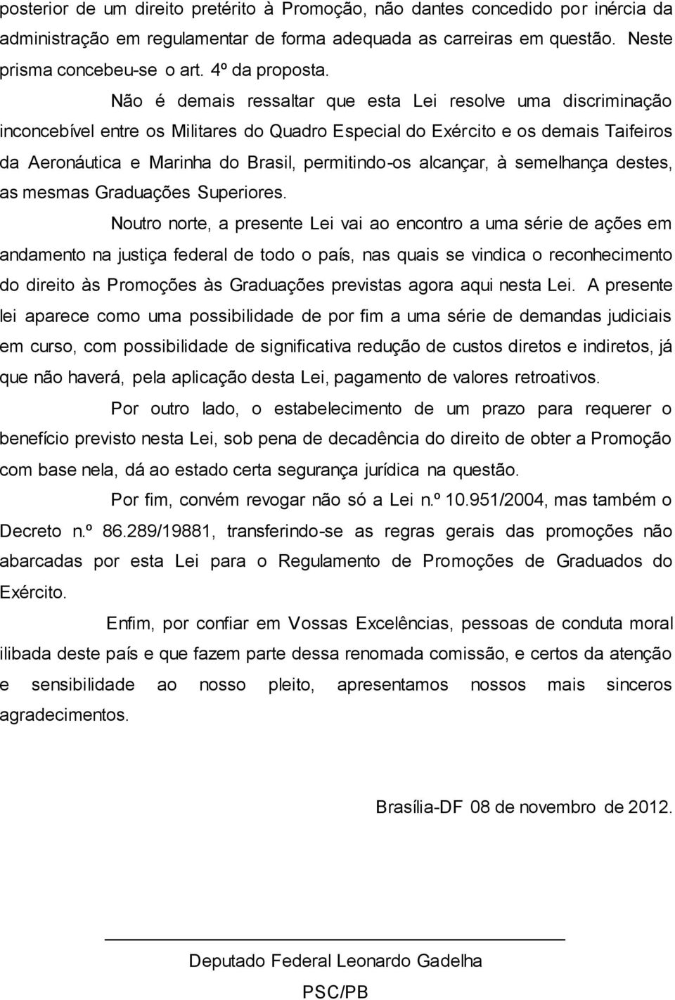 Não é demais ressaltar que esta Lei resolve uma discriminação inconcebível entre os Militares do Quadro Especial do Exército e os demais Taifeiros da Aeronáutica e Marinha do Brasil, permitindo-os