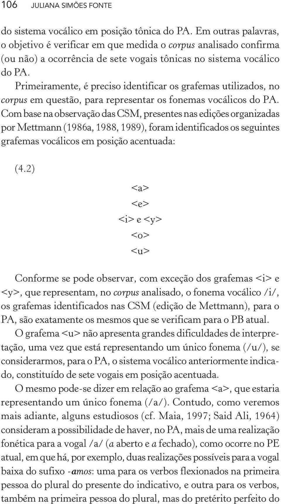 Primeiramente, é preciso identificar os grafemas utilizados, no corpus em questão, para representar os fonemas vocálicos do PA.