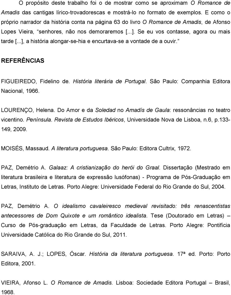 ..], a história alongar-se-hia e encurtava-se a vontade de a ouvir. REFERÊNCIAS FIGUEIREDO, Fidelino de. História literária de Portugal. São Paulo: Companhia Editora Nacional, 1966. LOURENÇO, Helena.