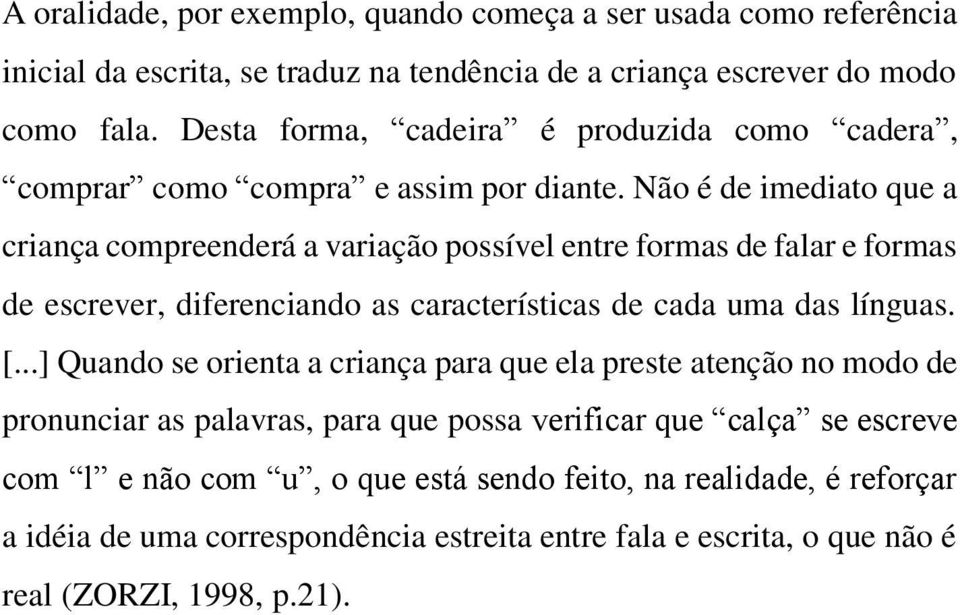 Não é de imediato que a criança compreenderá a variação possível entre formas de falar e formas de escrever, diferenciando as características de cada uma das línguas. [.