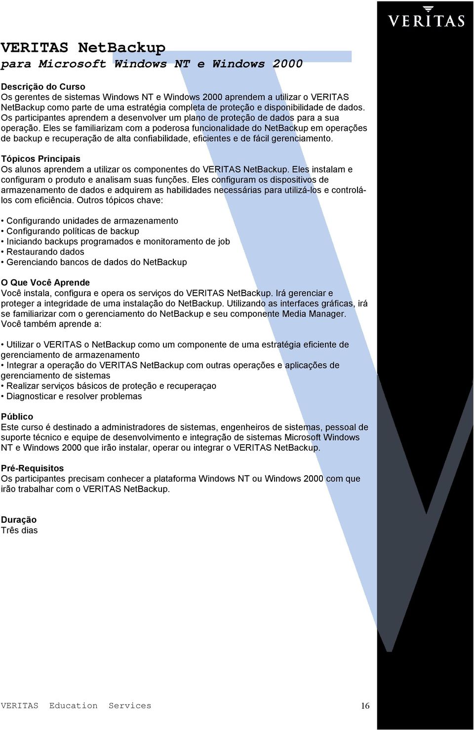 Eles se familiarizam com a poderosa funcionalidade do NetBackup em operações de backup e recuperação de alta confiabilidade, eficientes e de fácil gerenciamento.