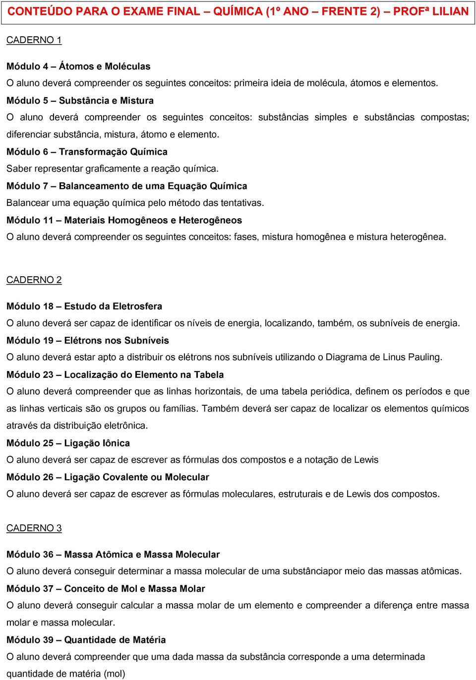 Módulo 6 Transformação Química Saber representar graficamente a reação química. Módulo 7 Balanceamento de uma Equação Química Balancear uma equação química pelo método das tentativas.